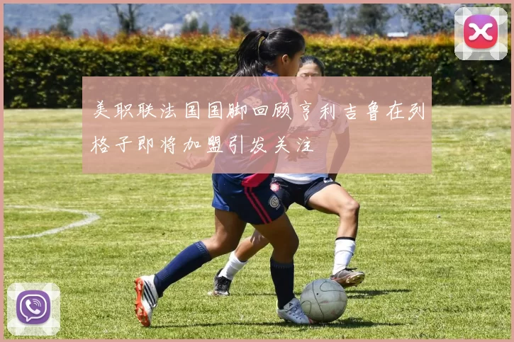 美职联法国国脚回顾亨利吉鲁在列格子即将加盟引发关注