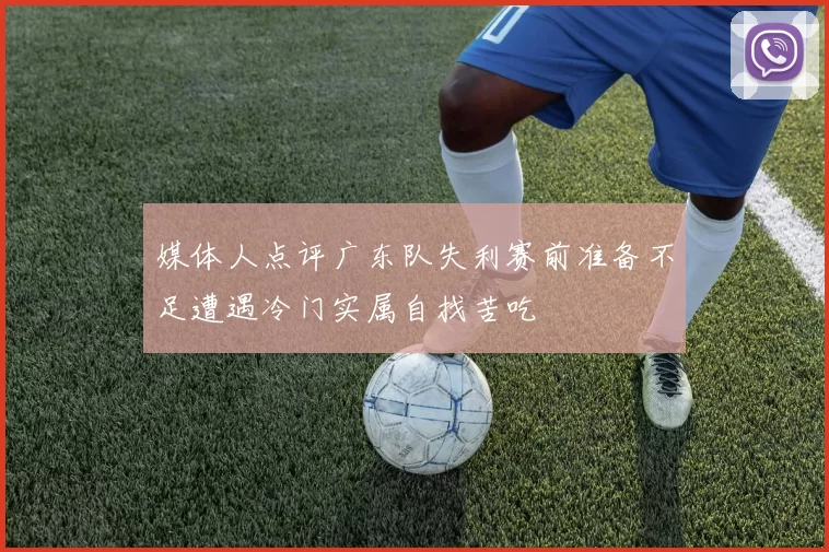 媒体人点评广东队失利赛前准备不足遭遇冷门实属自找苦吃