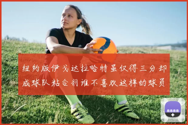 纽约版伊戈达拉哈特虽仅得三分却成球队粘合剂谁不喜欢这样的球员