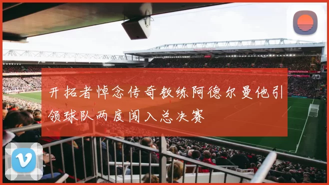 开拓者悼念传奇教练阿德尔曼他引领球队两度闯入总决赛