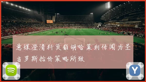 意媒澄清科莫截胡哈莱利传闻为圣吉罗斯抬价策略所致