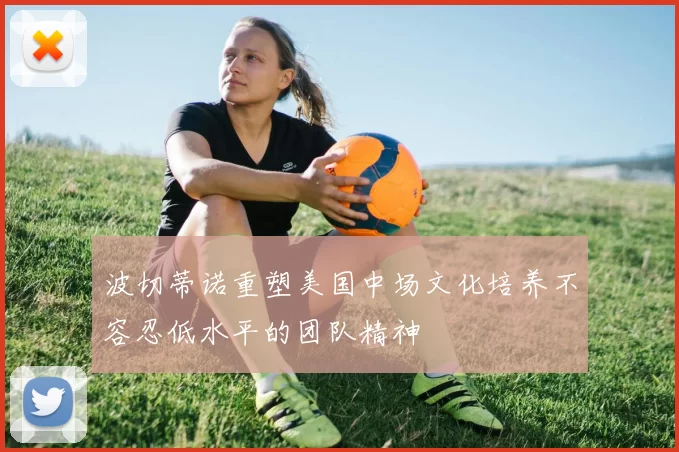 波切蒂诺重塑美国中场文化培养不容忍低水平的团队精神