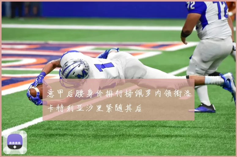 意甲后腰身价排行榜佩罗内领衔洛卡特利亚沙里紧随其后