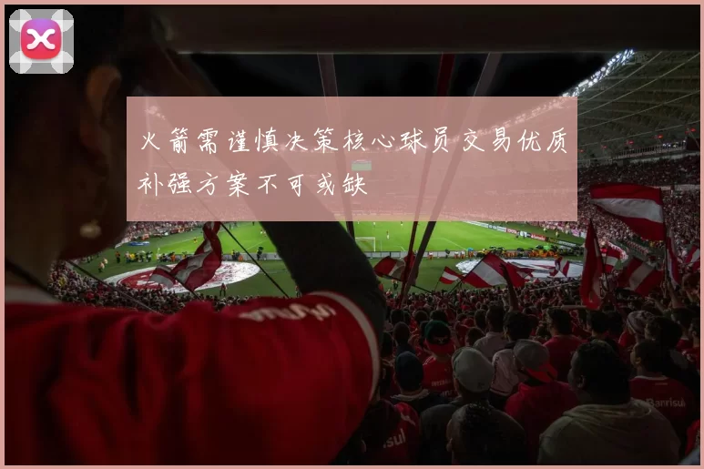 火箭需谨慎决策核心球员交易优质补强方案不可或缺